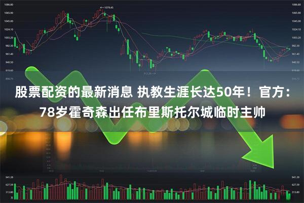 股票配资的最新消息 执教生涯长达50年！官方：78岁霍奇森出任布里斯托尔城临时主帅